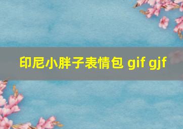 印尼小胖子表情包 gif gjf